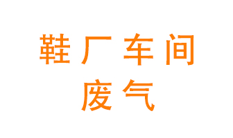 环保废气处理科普——鞋厂废气处理方案